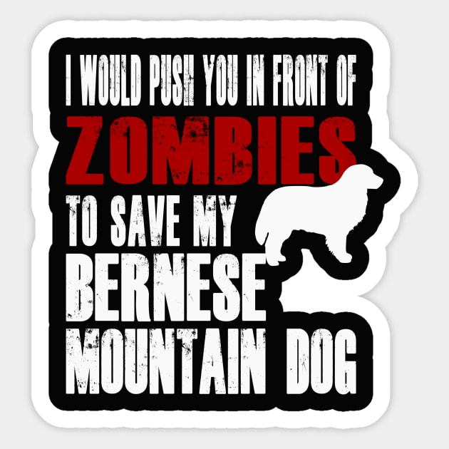 I Would Push You In Front Of Zombies To Save My Bernese Mountain Dog Sticker by Yesteeyear